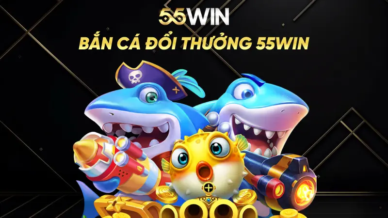 Bắn Cá Đổi Thưởng 55win