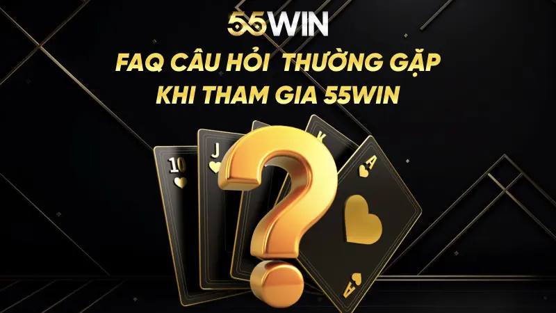 FAQ câu hỏi  thường gặp khi tham gia Win55