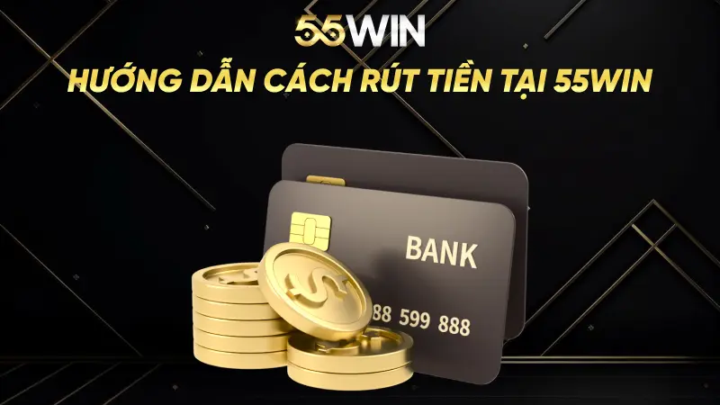 Hướng dẫn cách rút tiền tại 55Win